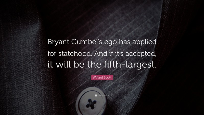 Willard Scott Quote: “Bryant Gumbel’s ego has applied for statehood. And if it’s accepted, it will be the fifth-largest.”
