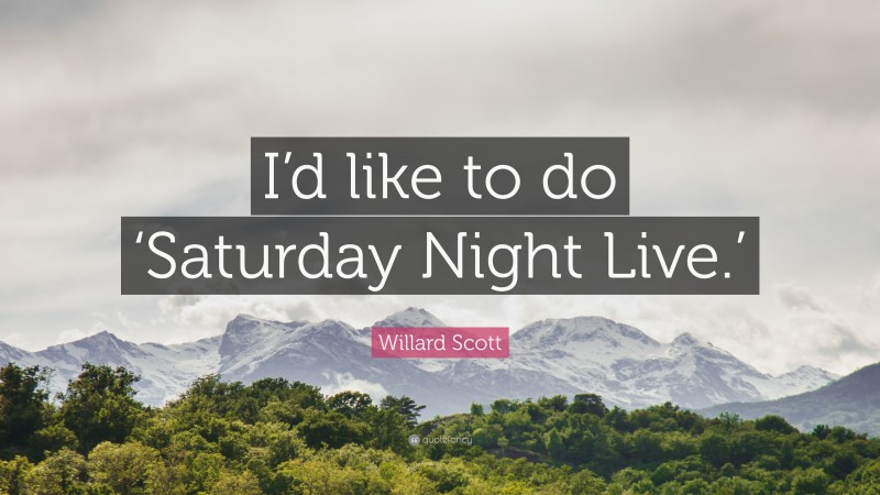 Willard Scott Quote: “I’d like to do ‘Saturday Night Live.’”