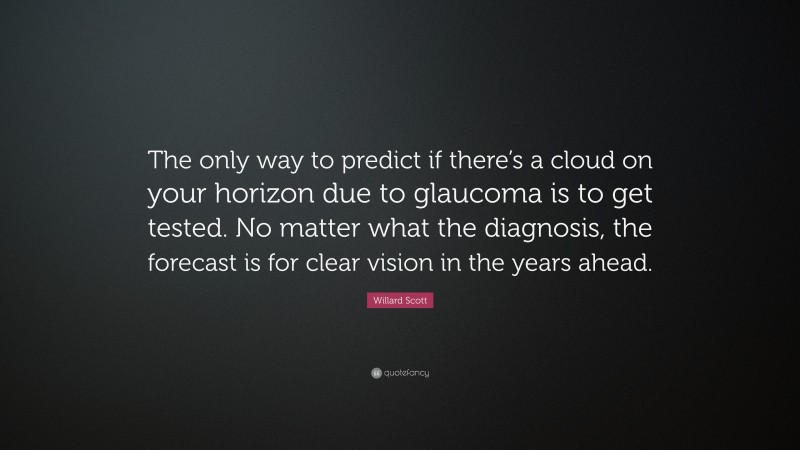 Willard Scott Quote: “The only way to predict if there’s a cloud on your horizon due to glaucoma is to get tested. No matter what the diagnosis, the forecast is for clear vision in the years ahead.”