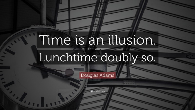 Douglas Adams Quote: “Time is an illusion. Lunchtime doubly so.”