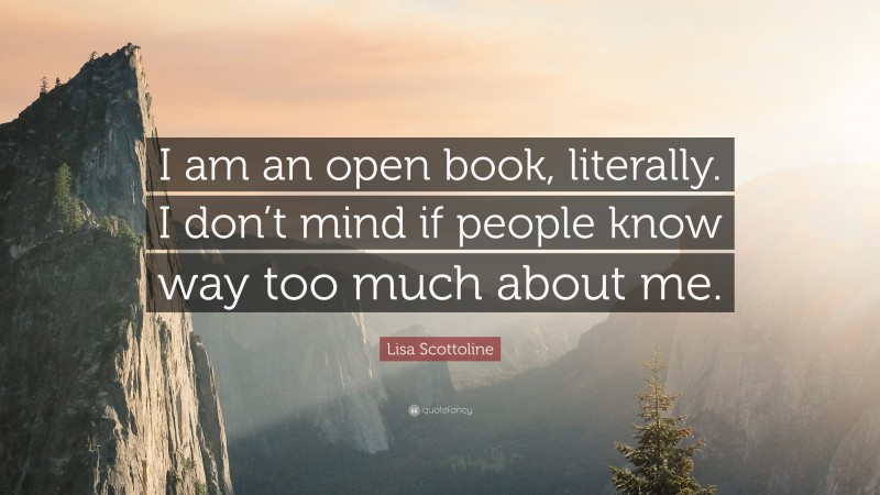Lisa Scottoline Quote: “I am an open book, literally. I don’t mind if people know way too much about me.”