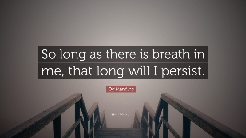 Og Mandino Quote: “So long as there is breath in me, that long will I persist.”
