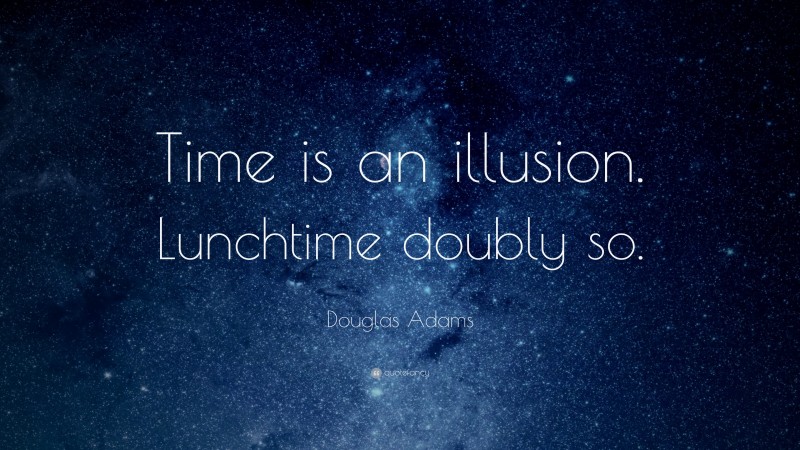 Douglas Adams Quote: “Time is an illusion. Lunchtime doubly so.”