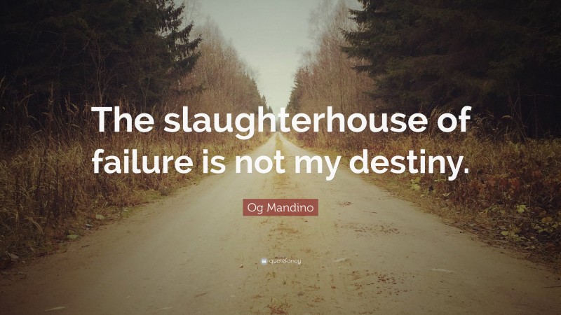 Og Mandino Quote: “The slaughterhouse of failure is not my destiny.”