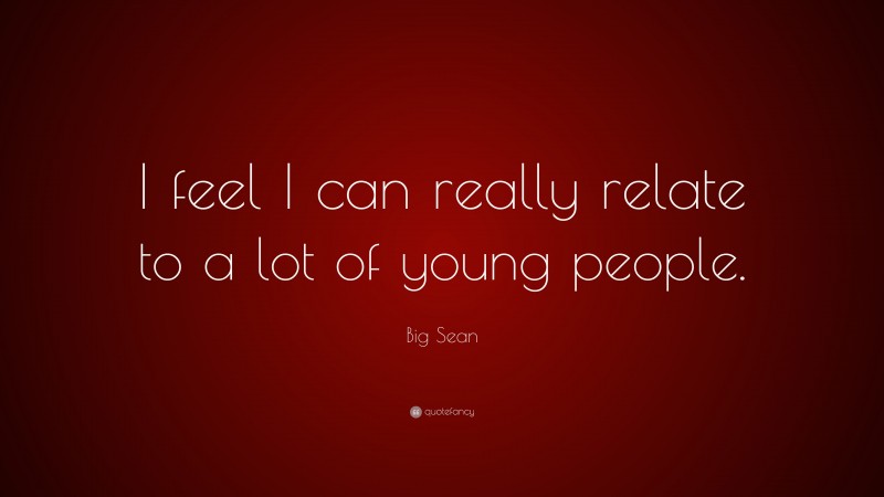Big Sean Quote: “I feel I can really relate to a lot of young people.”
