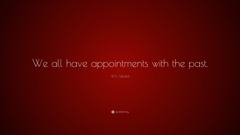 W.G. Sebald Quote: “We all have appointments with the past.”