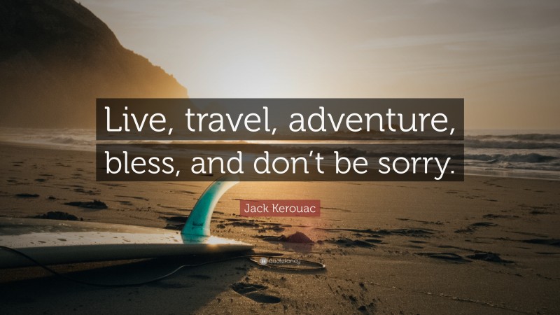 Jack Kerouac Quote: “Live, travel, adventure, bless, and don’t be sorry.”