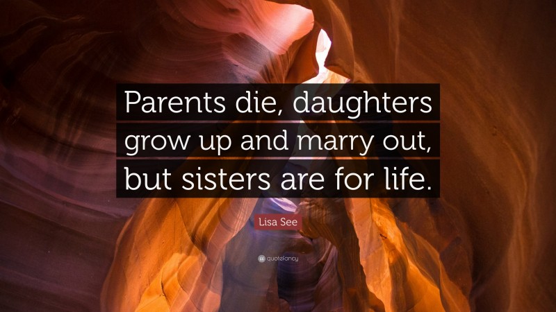 Lisa See Quote: “Parents die, daughters grow up and marry out, but sisters are for life.”