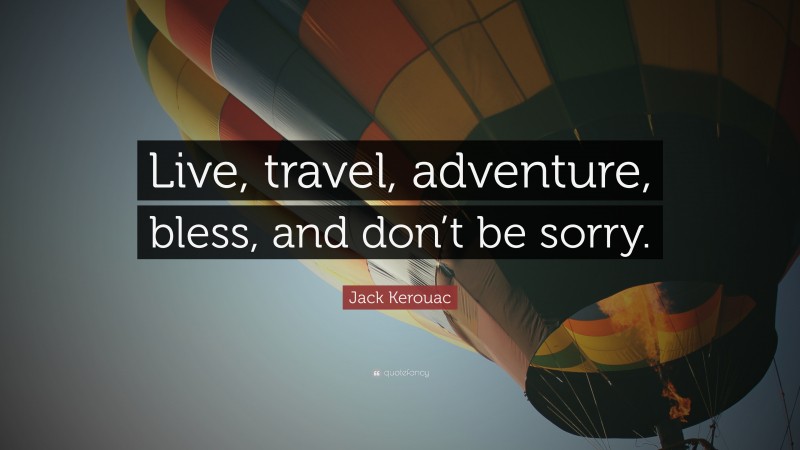 Jack Kerouac Quote: “Live, travel, adventure, bless, and don’t be sorry.”