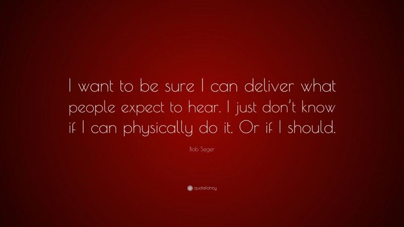 Bob Seger Quote: “I want to be sure I can deliver what people expect to hear. I just don’t know if I can physically do it. Or if I should.”