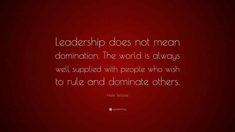 Haile Selassie Quote: “Leadership does not mean domination. The world ...