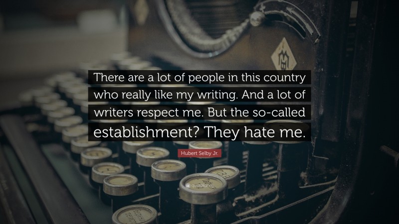 Hubert Selby Jr. Quote: “There are a lot of people in this country who really like my writing. And a lot of writers respect me. But the so-called establishment? They hate me.”