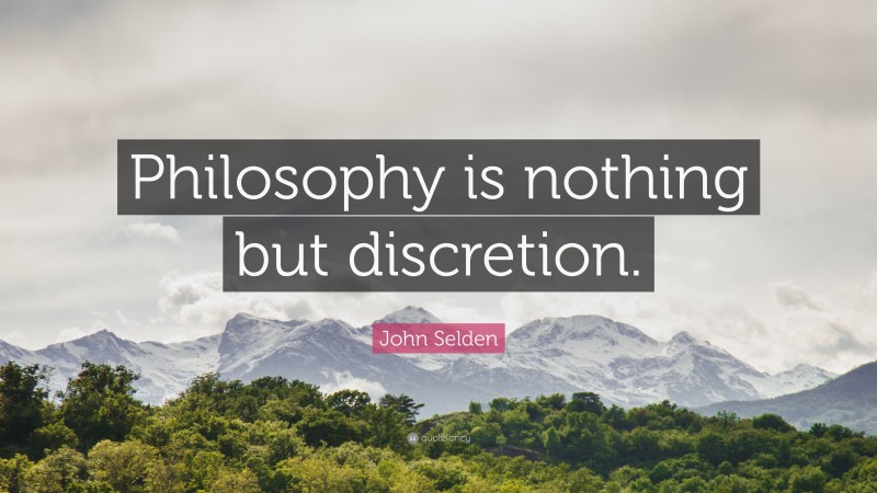 John Selden Quote: “Philosophy is nothing but discretion.”