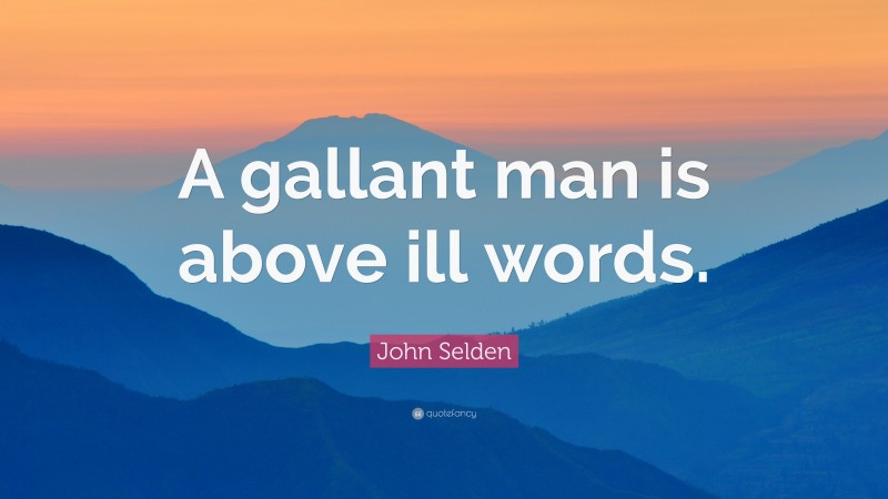 John Selden Quote: “A gallant man is above ill words.”