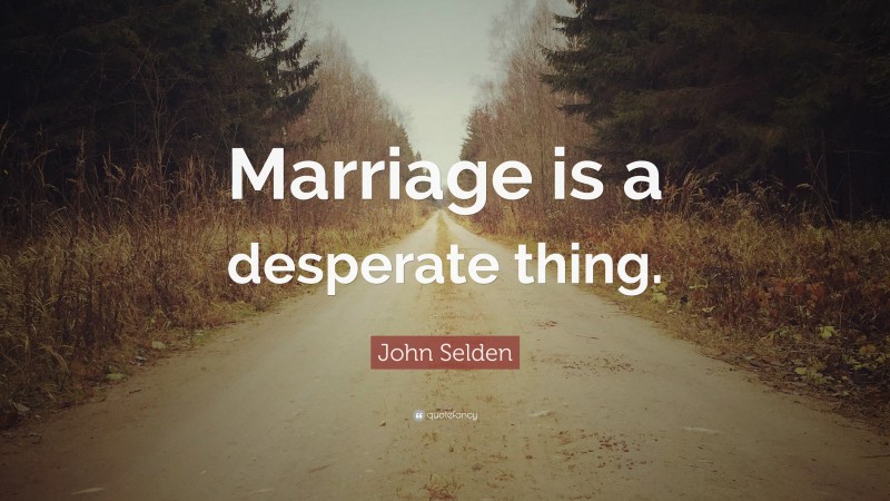 John Selden Quote: “Marriage is a desperate thing.”