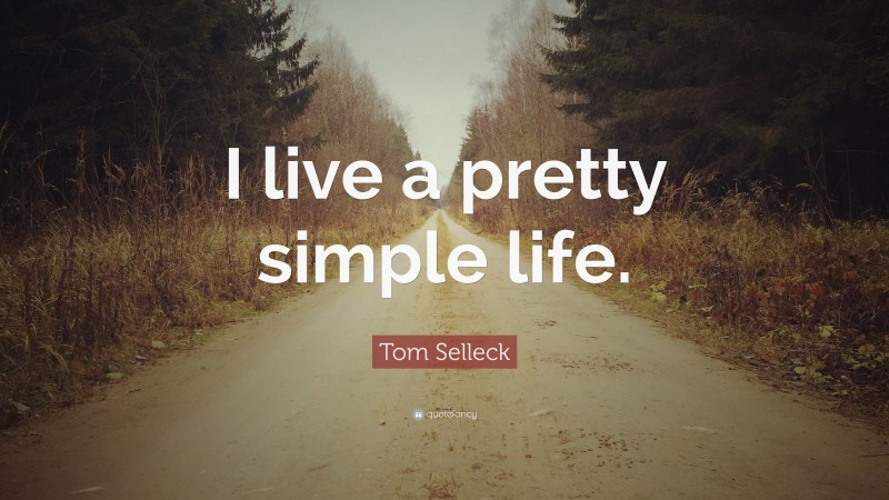 Tom Selleck Quote: “I live a pretty simple life.”