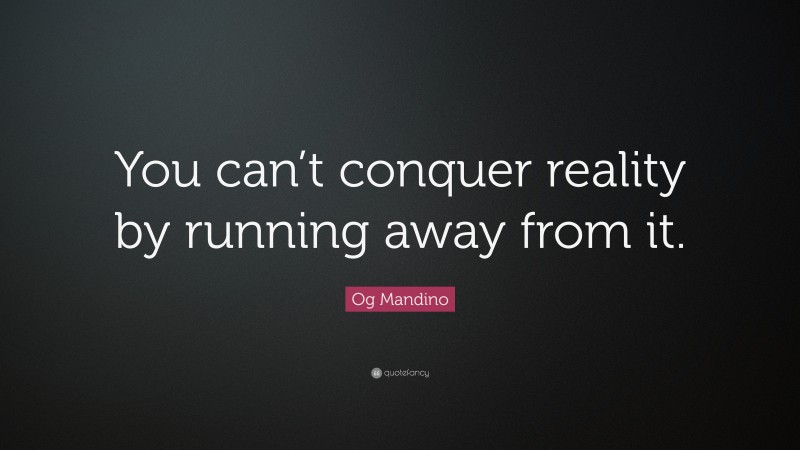 Og Mandino Quote: “You can’t conquer reality by running away from it.”