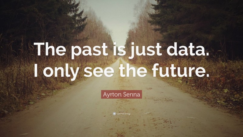 Ayrton Senna Quote: “The past is just data. I only see the future.”