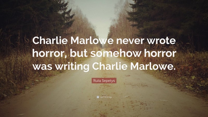 Ruta Sepetys Quote: “Charlie Marlowe never wrote horror, but somehow horror was writing Charlie Marlowe.”