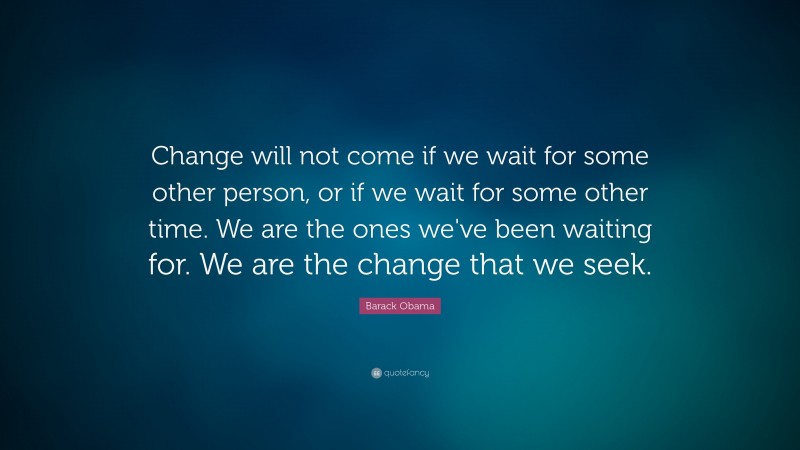 Barack Obama Quote: “Change will not come if we wait for some other ...