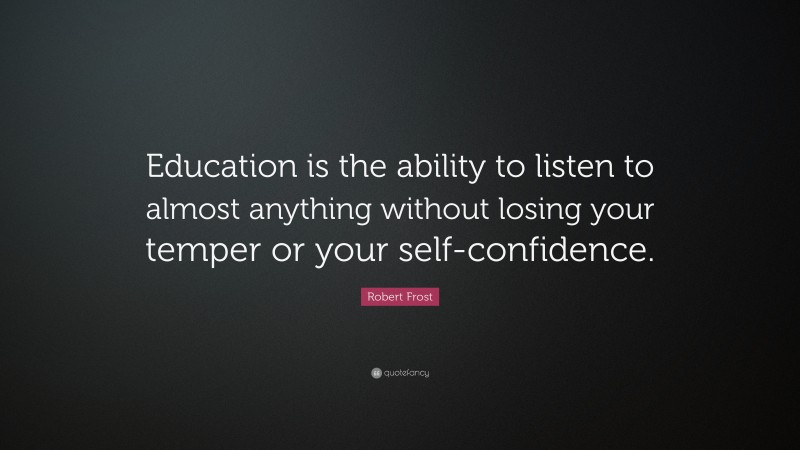 Robert Frost Quote: “Education is the ability to listen to almost ...