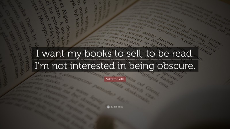 Vikram Seth Quote: “I want my books to sell, to be read. I’m not interested in being obscure.”