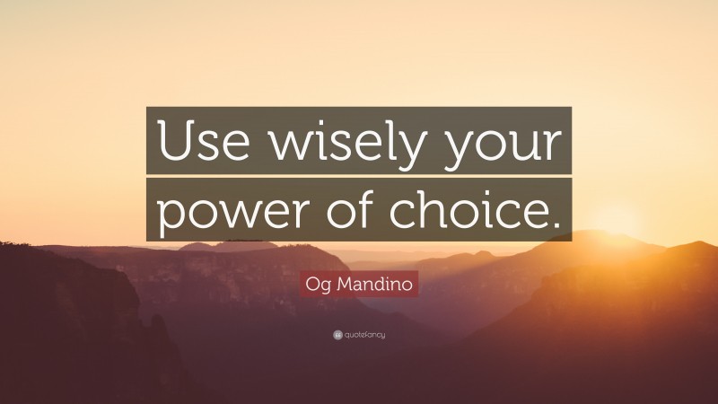Og Mandino Quote: “Use wisely your power of choice.”