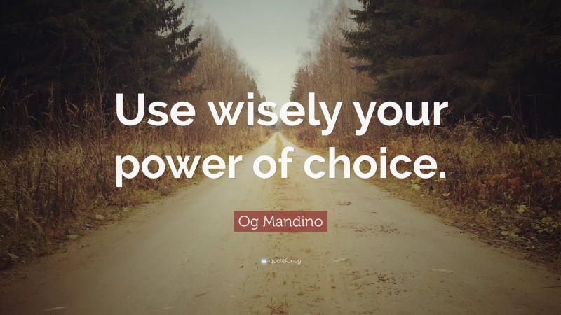 Og Mandino Quote: “Use wisely your power of choice.”