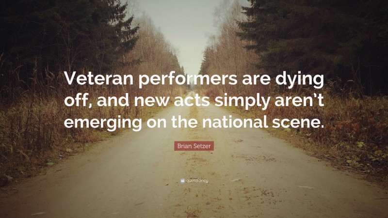 Brian Setzer Quote: “Veteran performers are dying off, and new acts simply aren’t emerging on the national scene.”