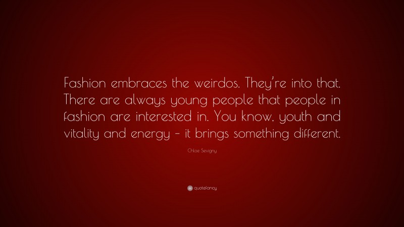Chloe Sevigny Quote: “Fashion embraces the weirdos. They’re into that. There are always young people that people in fashion are interested in. You know, youth and vitality and energy – it brings something different.”