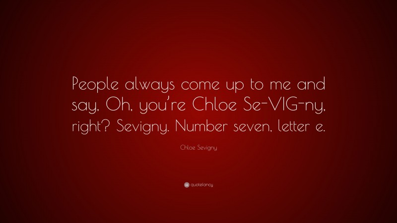 Chloe Sevigny Quote: “People always come up to me and say, Oh, you’re Chloe Se-VIG-ny, right? Sevigny. Number seven, letter e.”