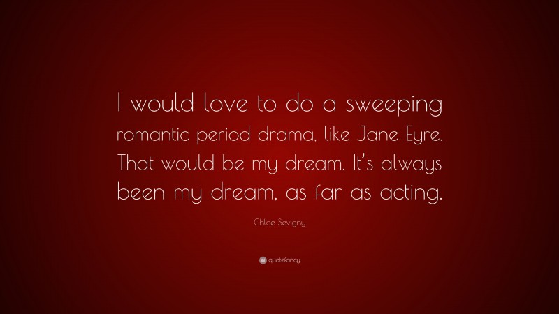 Chloe Sevigny Quote: “I would love to do a sweeping romantic period drama, like Jane Eyre. That would be my dream. It’s always been my dream, as far as acting.”