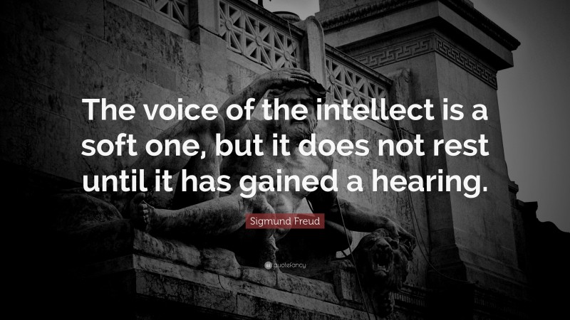 Sigmund Freud Quote: “The voice of the intellect is a soft one, but it does not rest until it has gained a hearing.”