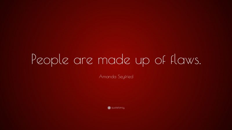Amanda Seyfried Quote: “People are made up of flaws.”