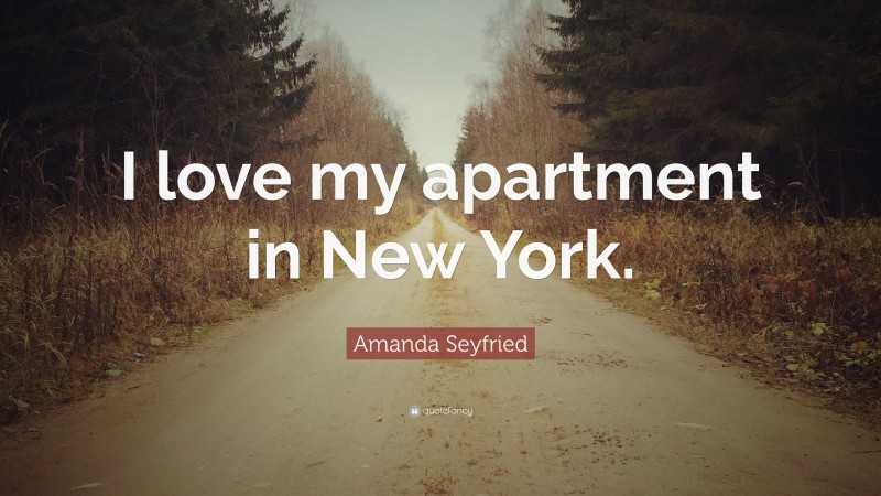 Amanda Seyfried Quote: “I love my apartment in New York.”