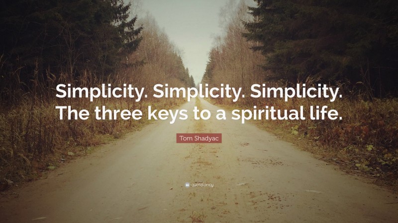 Tom Shadyac Quote: “Simplicity. Simplicity. Simplicity. The three keys to a spiritual life.”