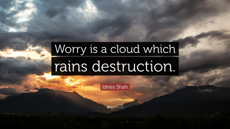 Idries Shah Quote: “Worry is a cloud which rains destruction.”