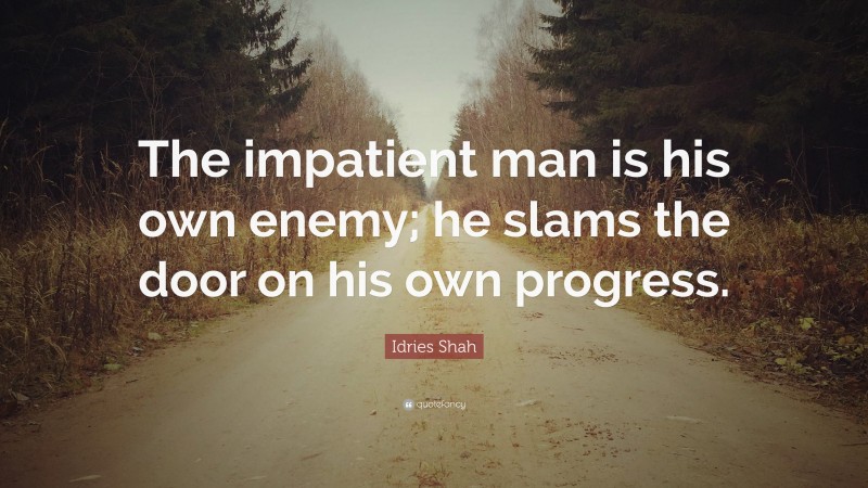 Idries Shah Quote: “The impatient man is his own enemy; he slams the door on his own progress.”