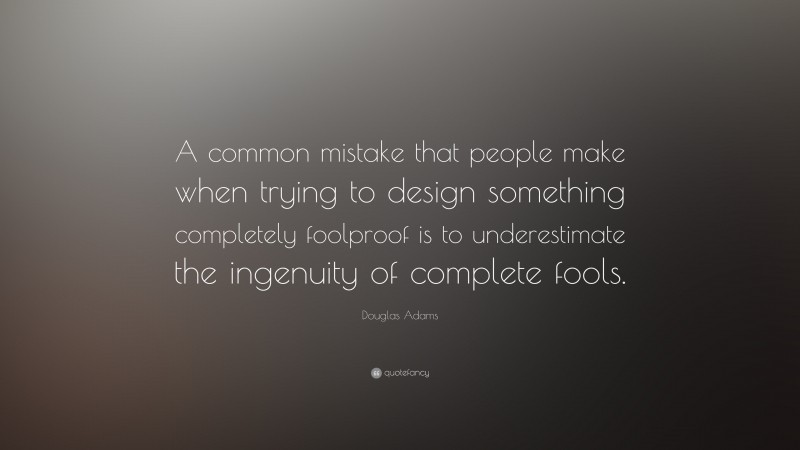 Douglas Adams Quote: “A common mistake that people make when trying to design something completely foolproof is to underestimate the ingenuity of complete fools.”