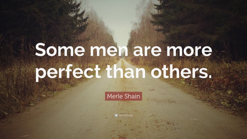 Merle Shain Quote: “Some men are more perfect than others.”