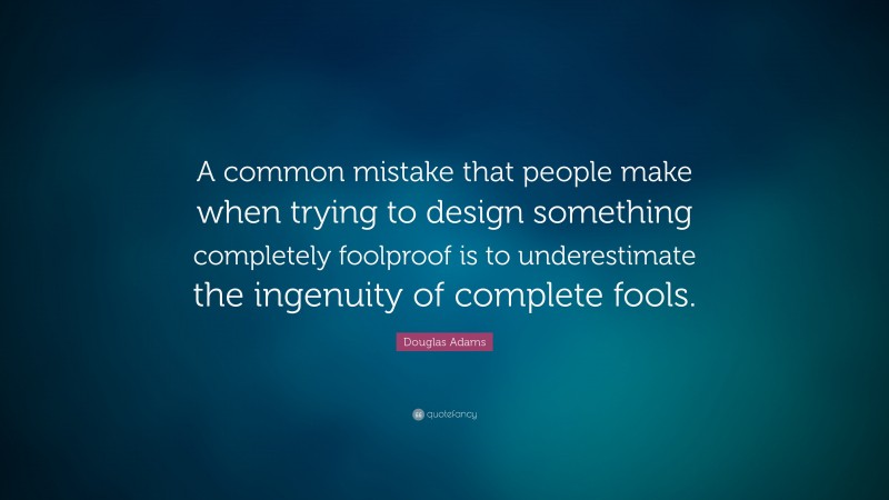 Douglas Adams Quote: “A common mistake that people make when trying to design something completely foolproof is to underestimate the ingenuity of complete fools.”