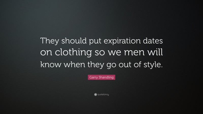 Garry Shandling Quote: “They should put expiration dates on clothing so we men will know when they go out of style.”