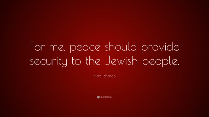 Ariel Sharon Quote: “For me, peace should provide security to the Jewish people.”