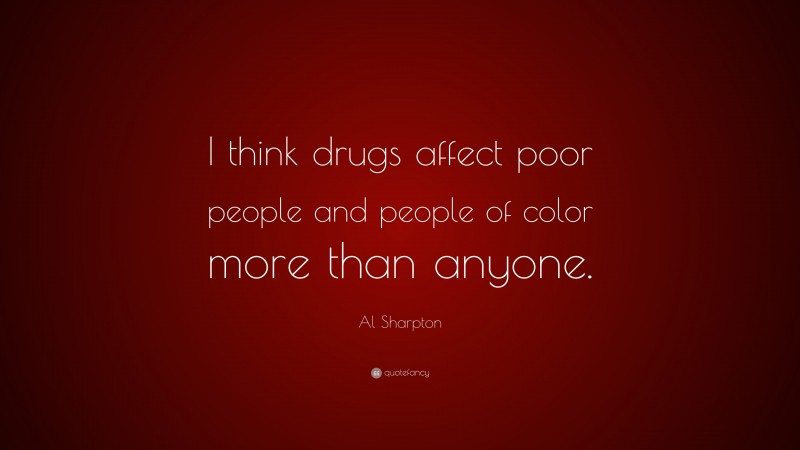 Al Sharpton Quote: “I think drugs affect poor people and people of color more than anyone.”