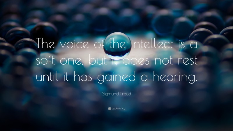 Sigmund Freud Quote: “The voice of the intellect is a soft one, but it does not rest until it has gained a hearing.”
