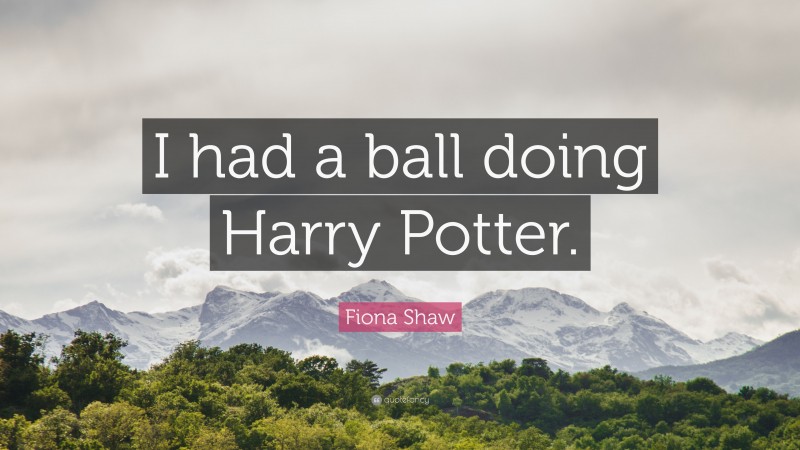 Fiona Shaw Quote: “I had a ball doing Harry Potter.”