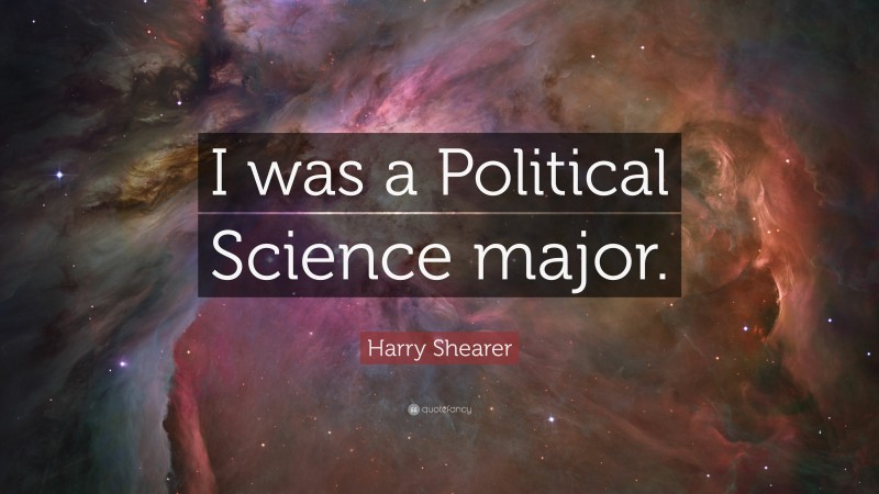 Harry Shearer Quote: “I was a Political Science major.”