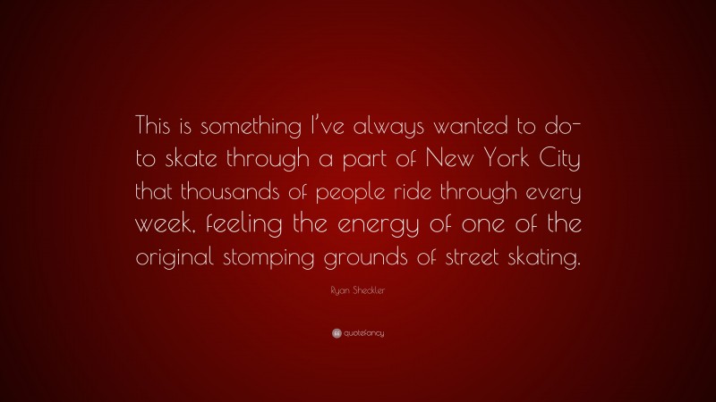 Ryan Sheckler Quote: “This is something I’ve always wanted to do- to skate through a part of New York City that thousands of people ride through every week, feeling the energy of one of the original stomping grounds of street skating.”