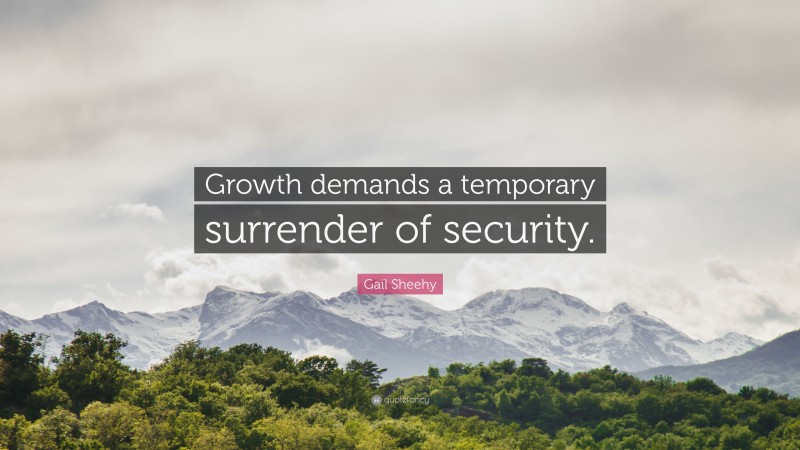 Gail Sheehy Quote: “Growth demands a temporary surrender of security.”