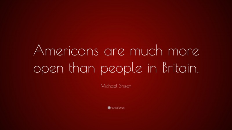Michael Sheen Quote: “Americans are much more open than people in Britain.”